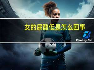 女的尿酸低是怎么回事（尿酸低是怎么回事）
