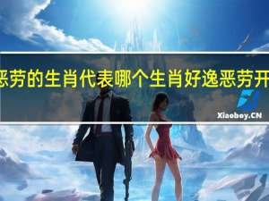 好逸恶劳的生肖代表哪个生肖 好逸恶劳开过什么生肖