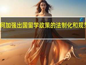 如何加强出国留学政策的法制化和规范化建设