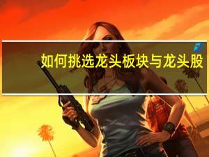 如何挑选龙头板块与龙头股