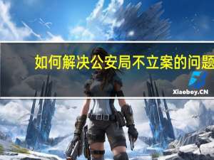 如何解决公安局不立案的问题