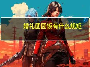 婚礼团圆饭有什么规矩