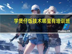 学煲仔饭技术哪里有培训班