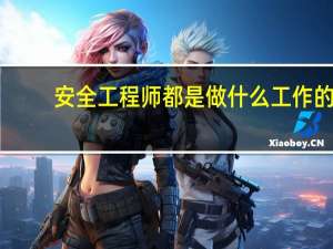 安全工程师都是做什么工作的