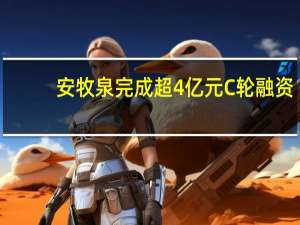 安牧泉完成超4亿元C轮融资