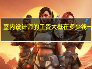 室内设计师的工资大概在多少钱一个月