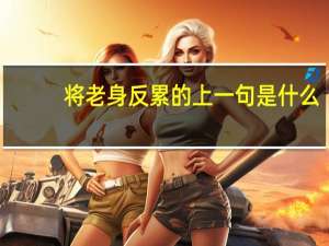 将老身反累的上一句是什么