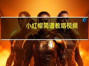 小红帽简谱教唱视频（小红帽简谱）