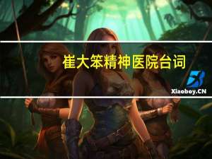 崔大笨精神医院台词（崔大笨精神病小品台词）