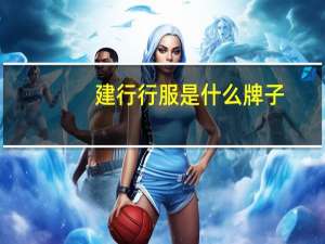 建行行服是什么牌子