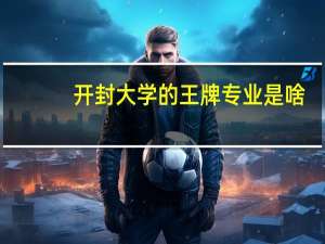 开封大学的王牌专业是啥