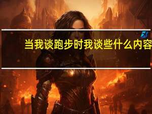 当我谈跑步时我谈些什么内容（当我谈跑步时我谈些什么简介）