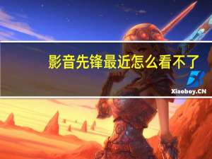 影音先锋最近怎么看不了（影音先锋色资源）