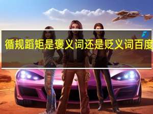 循规蹈矩是褒义词还是贬义词 百度百科
