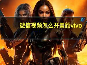 微信视频怎么开美颜vivo（微信视频怎么开美颜?）