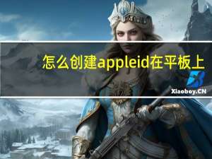 怎么创建appleid在平板上（怎么创建apple id）