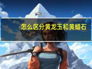 怎么区分黄龙玉和黄蜡石