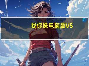 找你妹电脑版 V5.4.0 免费PC版（找你妹电脑版 V5.4.0 免费PC版功能简介）