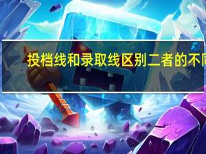 投档线和录取线区别 二者的不同