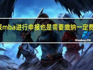 报mba进行申报也是需要缴纳一定费用的吗