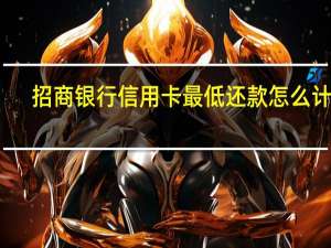 招商银行信用卡最低还款怎么计算（招商银行信用卡最低还款怎么计算）