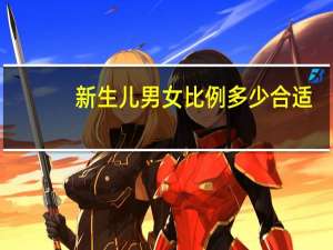 新生儿男女比例多少合适（新生儿男女比例）