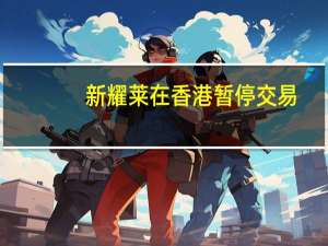 新耀莱在香港暂停交易