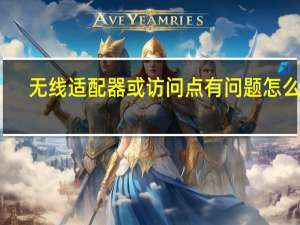 无线适配器或访问点有问题怎么弄（无线适配器或访问点有问题）