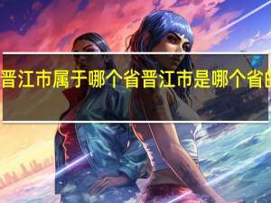晋江市属于哪个省 晋江市是哪个省的城市