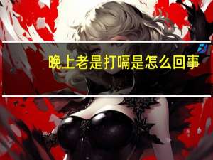 晚上老是打嗝是怎么回事（老是打嗝是怎么回事）