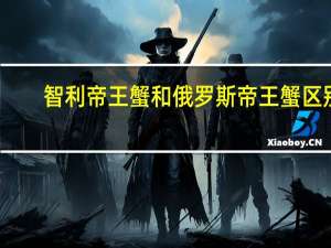 智利帝王蟹和俄罗斯帝王蟹区别