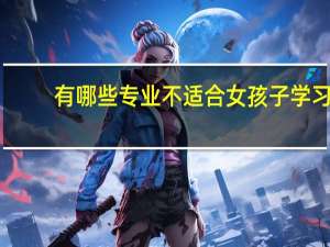 有哪些专业不适合女孩子学习