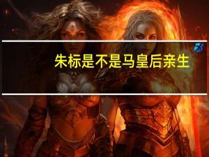 朱标是不是马皇后亲生