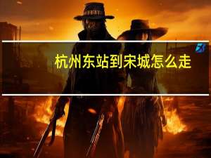杭州东站到宋城怎么走