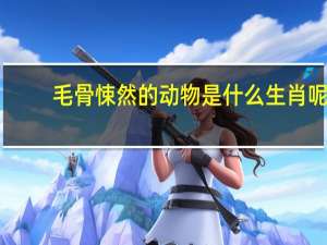 毛骨悚然的动物是什么生肖呢（毛骨悚然的动物是什么生肖）