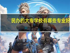 民办的大专学校有哪些专业好