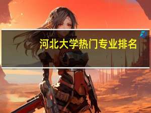 河北大学热门专业排名