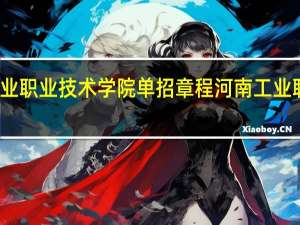 河南工业职业技术学院单招章程 河南工业职业技术学校
