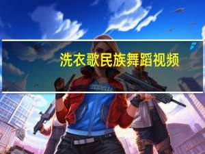 洗衣歌民族舞蹈视频（洗衣歌舞蹈是什么族的）