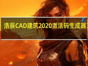 浩辰CAD建筑2020激活码生成器 32位/64位 绿色免费版（浩辰CAD建筑2020激活码生成器 32位/64位 绿色免费版功能简介）