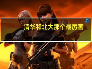 清华和北大那个最厉害