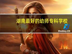 湖南最好的幼师专科学校