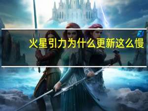 火星引力为什么更新这么慢