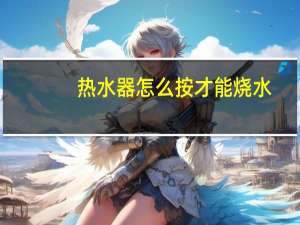 热水器怎么按才能烧水