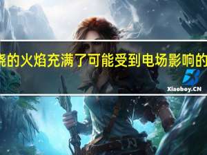 燃烧的火焰充满了可能受到电场影响的带电粒子