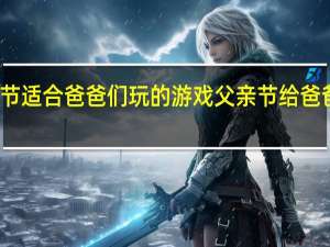 父亲节适合爸爸们玩的游戏 父亲节给爸爸画一幅画