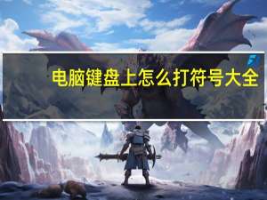 电脑键盘上怎么打符号大全（电脑键盘上怎么打符号艾特）