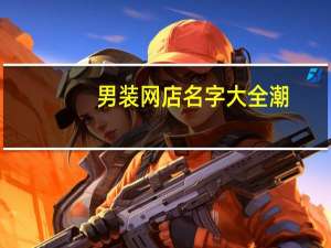 男装网店名字大全潮（男装网店名字大全）