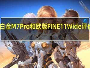 白金M7 Pro和欧版FINE11 Wide评价如何？