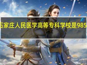 石家庄人民医学高等专科学校是985大学吗